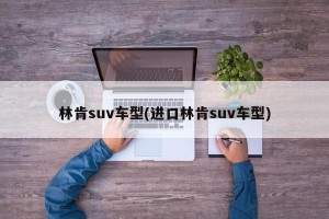 林肯suv车型(进口林肯suv车型)