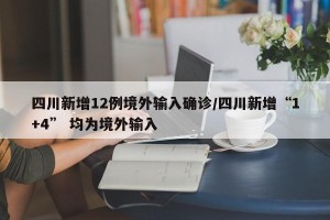 四川新增12例境外输入确诊/四川新增“1+4” 均为境外输入