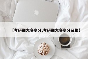 【考研郑大多少分,考研郑大多少分及格】