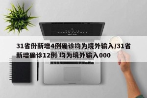 31省份新增4例确诊均为境外输入/31省新增确诊12例 均为境外输入000