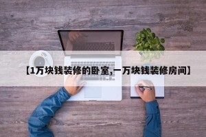 【1万块钱装修的卧室,一万块钱装修房间】