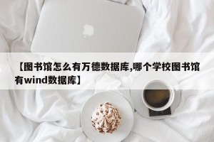 【图书馆怎么有万德数据库,哪个学校图书馆有wind数据库】