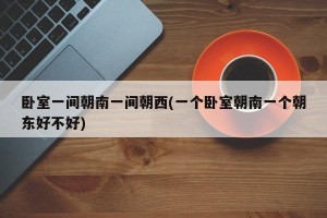 卧室一间朝南一间朝西(一个卧室朝南一个朝东好不好)