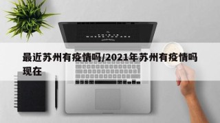 最近苏州有疫情吗/2021年苏州有疫情吗现在