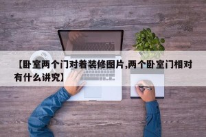 【卧室两个门对着装修图片,两个卧室门相对有什么讲究】