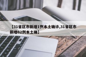 【31省区市新增1例本土确诊,31省区市新增62例本土确】
