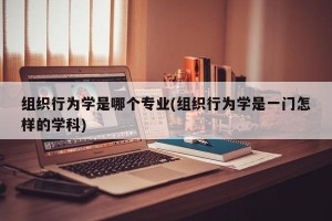 组织行为学是哪个专业(组织行为学是一门怎样的学科)