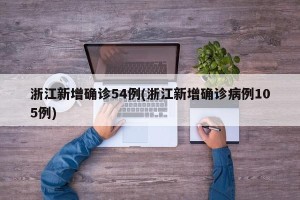 浙江新增确诊54例(浙江新增确诊病例105例)