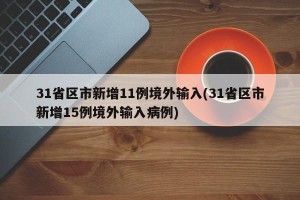 31省区市新增11例境外输入(31省区市新增15例境外输入病例)
