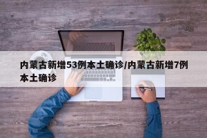 内蒙古新增53例本土确诊/内蒙古新增7例本土确诊
