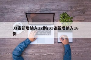 31省新增输入12例/31省新增输入18例