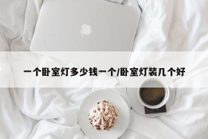 一个卧室灯多少钱一个/卧室灯装几个好