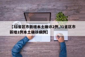 【31省区市新增本土确诊2例,31省区市新增1例本土确诊病例】