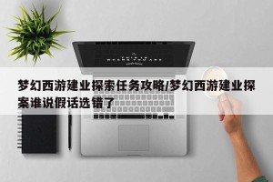 梦幻西游建业探索任务攻略/梦幻西游建业探案谁说假话选错了