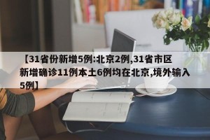 【31省份新增5例:北京2例,31省市区新增确诊11例本土6例均在北京,境外输入5例】