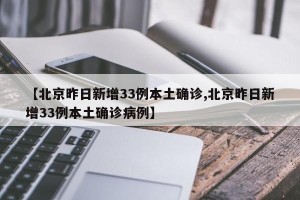 【北京昨日新增33例本土确诊,北京昨日新增33例本土确诊病例】