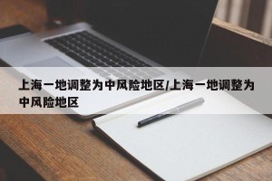 上海一地调整为中风险地区/上海一地调整为中风险地区