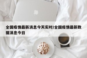 全国疫情最新消息今天实时/全国疫情最新数据消息今日
