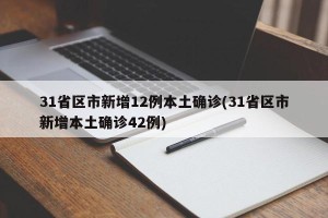 31省区市新增12例本土确诊(31省区市新增本土确诊42例)