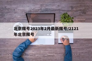 北京限号2023年2月最新限号/2121年北京限号