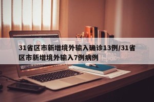 31省区市新增境外输入确诊13例/31省区市新增境外输入7例病例