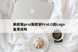 新款宋pro/新款宋ProLO后Logo能发光吗