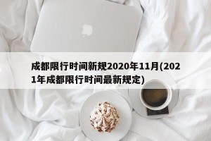 成都限行时间新规2020年11月(2021年成都限行时间最新规定)