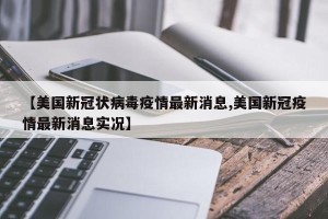 【美国新冠状病毒疫情最新消息,美国新冠疫情最新消息实况】