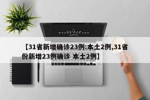 【31省新增确诊23例:本土2例,31省份新增23例确诊 本土2例】