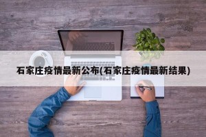 石家庄疫情最新公布(石家庄疫情最新结果)