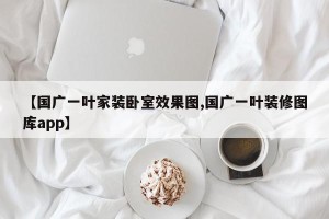 【国广一叶家装卧室效果图,国广一叶装修图库app】