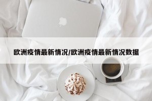 欧洲疫情最新情况/欧洲疫情最新情况数据