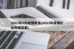2023年8月疫情爆发(2023年疫情什么时候结束)
