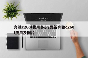 奔驰c260l费用多少/最新奔驰c260l费用及图片