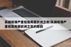 英国疫情严重程度再居欧洲之首/英国疫情严重程度再居欧洲之首的原因