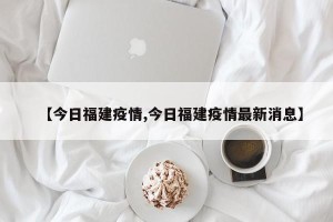 【今日福建疫情,今日福建疫情最新消息】