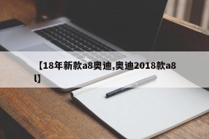 【18年新款a8奥迪,奥迪2018款a8l】