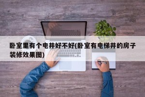 卧室里有个电井好不好(卧室有电梯井的房子装修效果图)