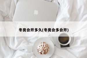冬奥会开多久(冬奥会多会开)