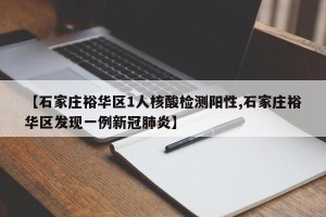 【石家庄裕华区1人核酸检测阳性,石家庄裕华区发现一例新冠肺炎】
