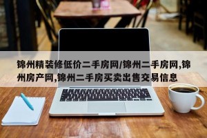 锦州精装修低价二手房网/锦州二手房网,锦州房产网,锦州二手房买卖出售交易信息