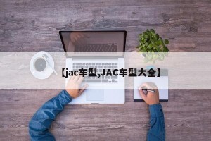 【jac车型,JAC车型大全】