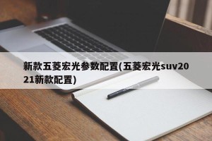 新款五菱宏光参数配置(五菱宏光suv2021新款配置)