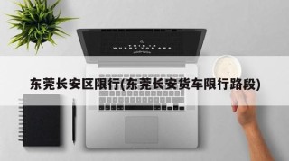 东莞长安区限行(东莞长安货车限行路段)