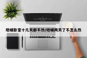 地暖卧室十几天都不热/地暖两天了不怎么热