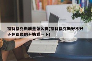 福特福克斯质量怎么样(福特福克斯好不好 还在犹豫的不妨看一下)