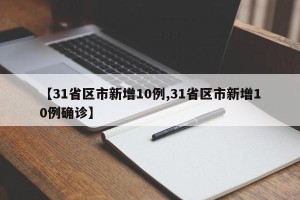 【31省区市新增10例,31省区市新增10例确诊】