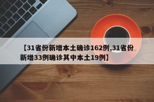 【31省份新增本土确诊162例,31省份新增33例确诊其中本土19例】