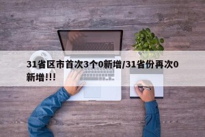 31省区市首次3个0新增/31省份再次0新增!!!