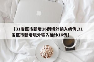 【31省区市新增16例境外输入病例,31省区市新增境外输入确诊16例】